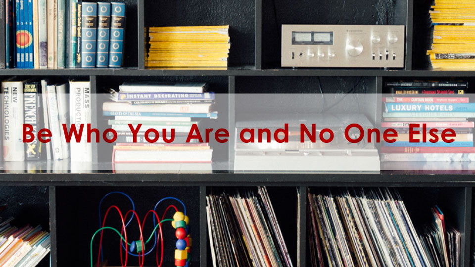 Be Who You Are and No One Else